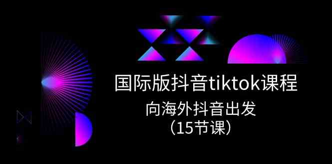 国际版抖音tiktok实战课程，向海外抖音出发（15节课）-来福网创