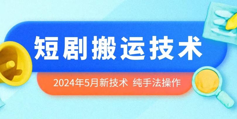2024年5月最新的短剧搬运技术，纯手法技术操作【揭秘】-来福网创