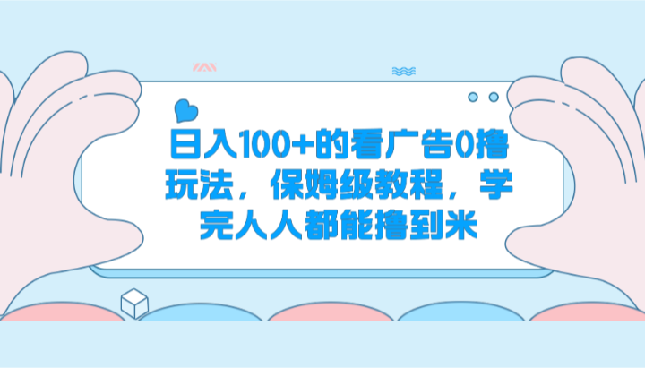 日入100+的看广告0撸玩法，保姆级教程，学完人人都能撸到米-来福网创