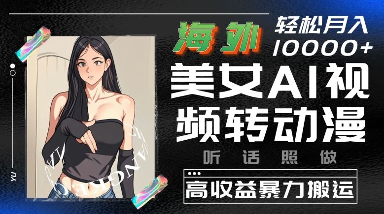 海外美女AI视频转动漫，高收益暴力搬运，听话照做，轻松就有收益【揭秘】-来福网创