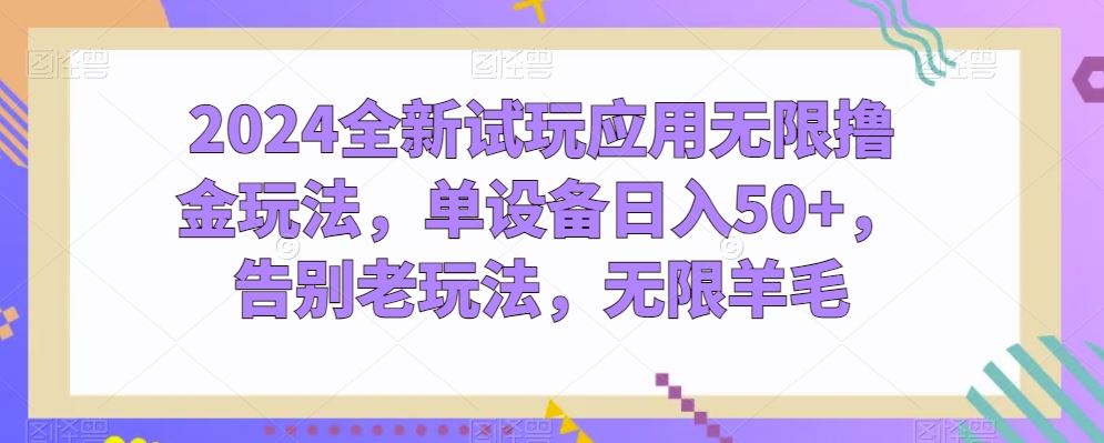 2024全新试玩应用无限撸金玩法，单设备日入50+，告别老玩法，无限羊毛【揭秘】-来福网创