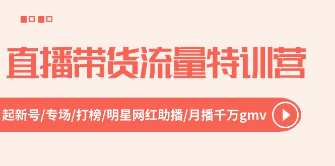 直播带货流量特训营，起新号-专场-打榜-明星网红助播 月播千万gmv（52节）-来福网创