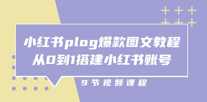 小红书plog爆款图文教程，从0到1搭建小红书账号（9节课）-来福网创