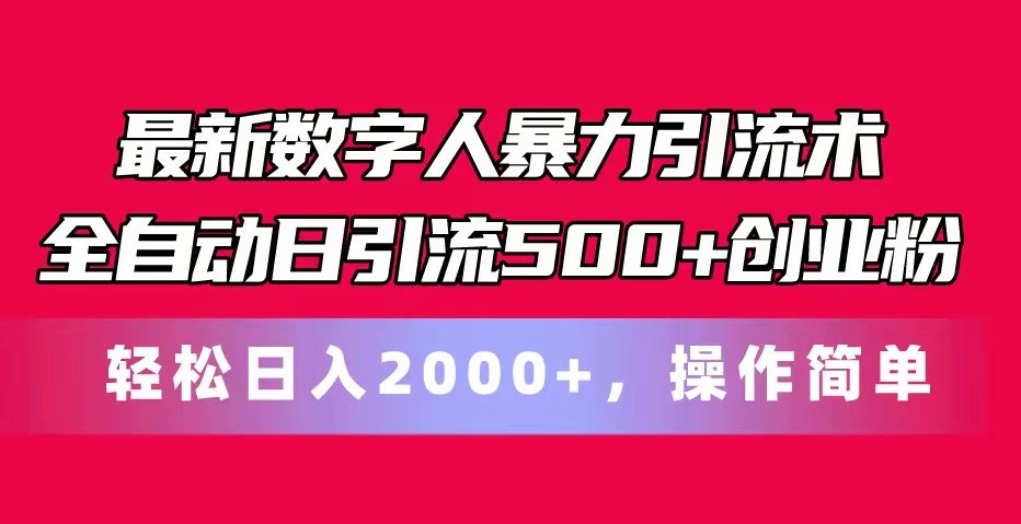 最新数字人暴力引流术全自动日引流500+创业粉轻松日入2000+，操作简单-来福网创