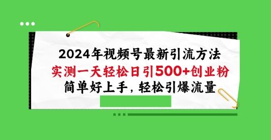 2024年视频号最新引流方法，实测一天轻松日引100+创业粉，简单好上手，轻松引爆流量【揭秘】-来福网创