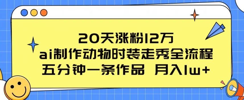 20天涨粉12万，ai制作动物时装走秀全流程，五分钟一条作品，流量大【揭秘】-来福网创