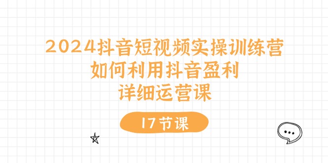 2024抖音短视频实操训练营：如何利用抖音盈利，详细运营课（27节视频课）-来福网创