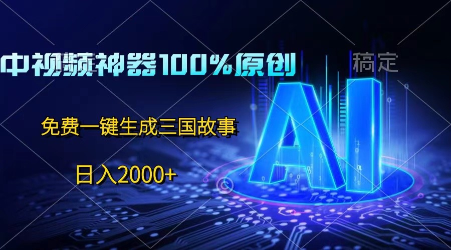 中视频神器100%过原创，免费AI一键生成三国故事，日入2000+-来福网创