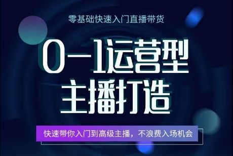 0-1运营型主播打造，​快速带你入门高级主播，不浪费入场机会-来福网创