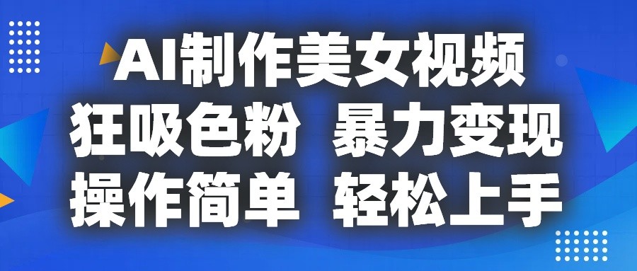 AI制作美女视频，狂吸色粉，暴力变现，操作简单，小白也能轻松上手-来福网创