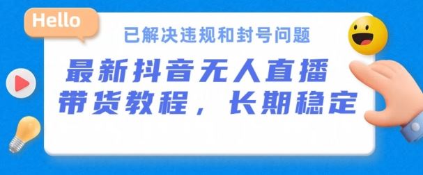 抖音无人直播带货，长期稳定，已解决违规和封号问题，开播24小时必出单【揭秘】-来福网创