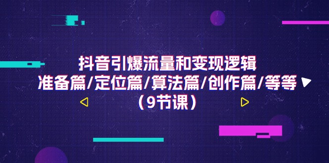 抖音引爆流量和变现逻辑，准备篇/定位篇/算法篇/创作篇/等等（9节课）-来福网创