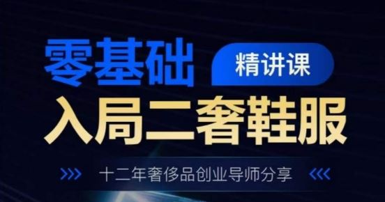 零基础入局二奢鞋服精讲课，十二年奢侈品创业导师分享-来福网创