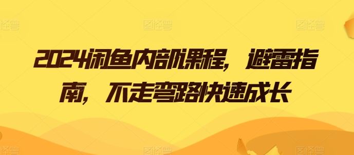 2024闲鱼内部课程，避雷指南，不走弯路快速成长-来福网创