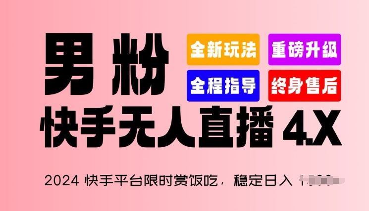 2024快手平台限时赏饭吃，稳定日入 1.5K+，男粉“快手无人直播 4.X”【揭秘】-来福网创