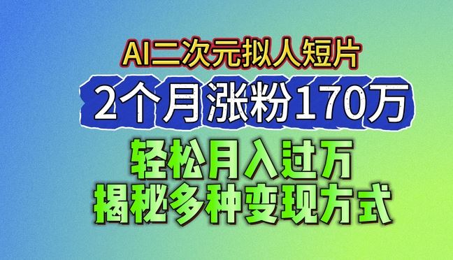 2024最新蓝海AI生成二次元拟人短片，2个月涨粉170万，揭秘多种变现方式【揭秘】-来福网创