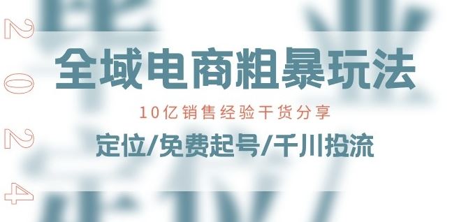 全域电商-粗暴玩法课：10亿销售经验干货分享!定位/免费起号/千川投流-来福网创