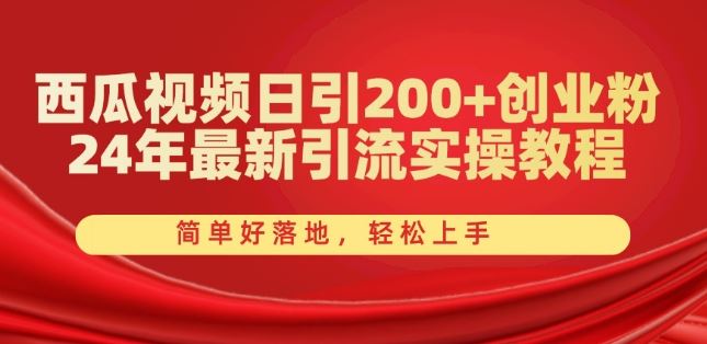 西瓜视频日引200+创业粉，24年最新引流实操教程，简单好落地，轻松上手【揭秘】-来福网创