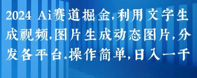 2024 Ai赛道掘金，利用文字生成视频，图片生成动态图片，分发各平台，操作简单，日入1k【揭秘】-来福网创