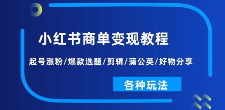 小红书商单变现教程：起号涨粉/爆款选题/剪辑/蒲公英/好物分享/各种玩法-来福网创
