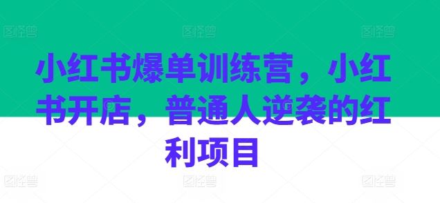 小红书爆单训练营，小红书开店，普通人逆袭的红利项目-来福网创