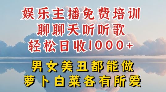 娱乐主播免费培训聊聊天听听歌轻松日收1K+，男女美丑都能做萝卜白菜各有所爱【揭秘】-来福网创