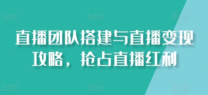 直播团队搭建与直播变现攻略，抢占直播红利-来福网创