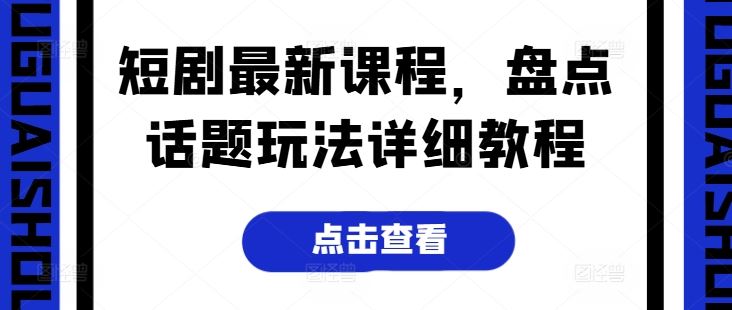 短剧最新课程，盘点话题玩法详细教程-来福网创