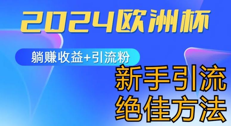 2024欧洲杯风口的玩法及实现收益躺赚+引流粉丝的方法，新手小白绝佳项目【揭秘】-来福网创