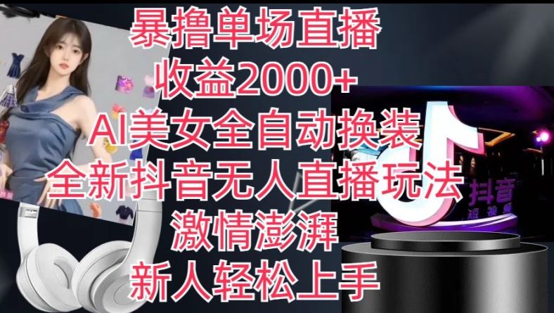 全新抖音无人直播玩法，AI美女全自动换装，激情澎湃，新人轻松上手，暴撸单场直播2k+【揭秘】-来福网创