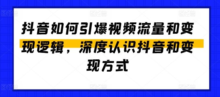 抖音如何引爆视频流量和变现逻辑，深度认识抖音和变现方式-来福网创