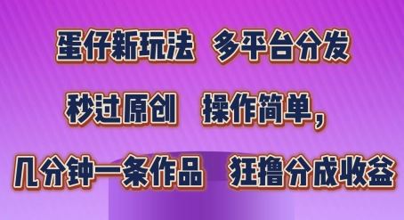 蛋仔新玩法，多平台分发，秒过原创，操作简单，几分钟一条作品，狂撸分成收益【揭秘】-来福网创