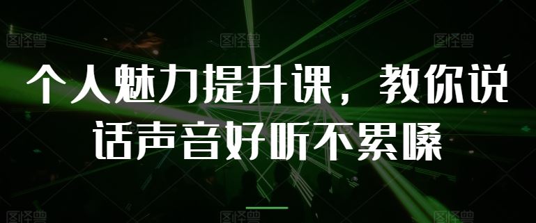 个人魅力提升课，教你说话声音好听不累嗓-来福网创