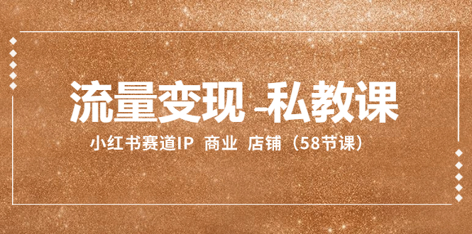 （8211期）流量变现-私教课：小红书赛道IP  商业  店铺（58节课）-来福网创