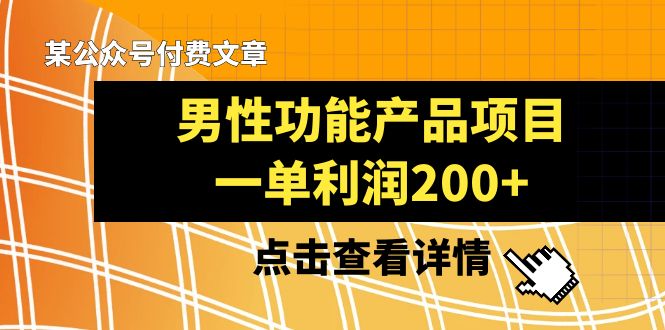 （8290期）某公众号付费文章《男性功能产品项目，一单利润200+》来品鉴下吧-来福网创