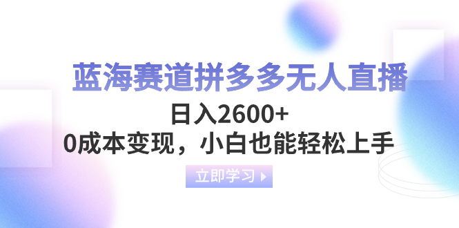 （8331期）蓝海赛道拼多多无人直播，日入2600+，0成本变现，小白也能轻松上手-来福网创