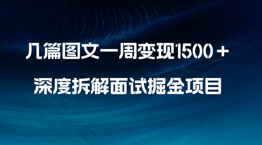 （8409期）几篇图文一周变现1500＋，深度拆解面试掘金项目，小白轻松上手-来福网创