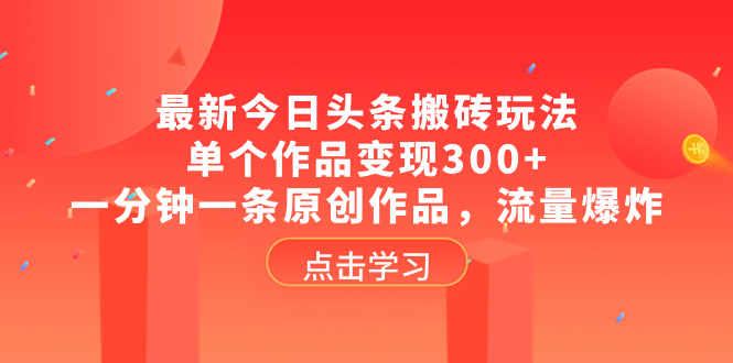 （8405期）最新今日头条搬砖玩法，单个作品变现300+，一分钟一条原创作品，流量爆炸-来福网创