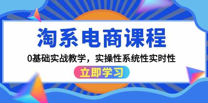 （9704期）淘系电商课程，0基础实战教学，实操性系统性实时性（15节课）-来福网创