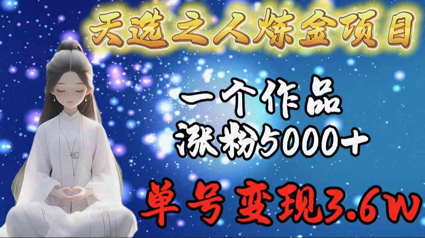 （9693期）天选之人炼金项目，一个作品涨粉5000+，单号变现3.6w-来福网创