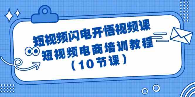 （9682期）短视频-闪电开悟视频课：短视频电商培训教程（10节课）-来福网创