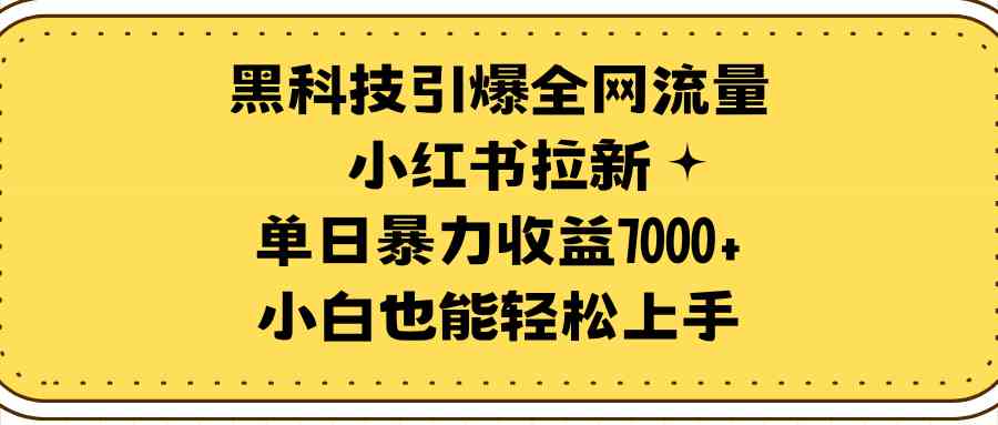 （9679期）黑科技引爆全网流量小红书拉新，单日暴力收益7000+，小白也能轻松上手-来福网创