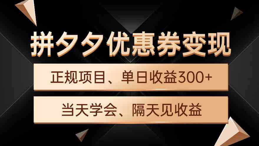 （9749期）拼夕夕优惠券变现，单日收益300+，手机电脑都可操作-来福网创