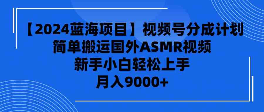 （9743期）【2024蓝海项目】视频号分成计划，无脑搬运国外ASMR视频，新手小白轻松…-来福网创