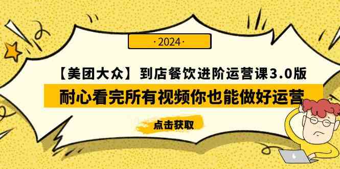 （9723期）【美团-大众】到店餐饮 进阶运营课3.0版，耐心看完所有视频你也能做好运营-来福网创