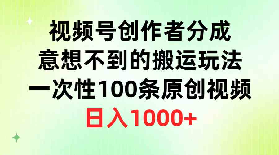 （9737期）视频号创作者分成，意想不到的搬运玩法，一次性100条原创视频，日入1000+-来福网创