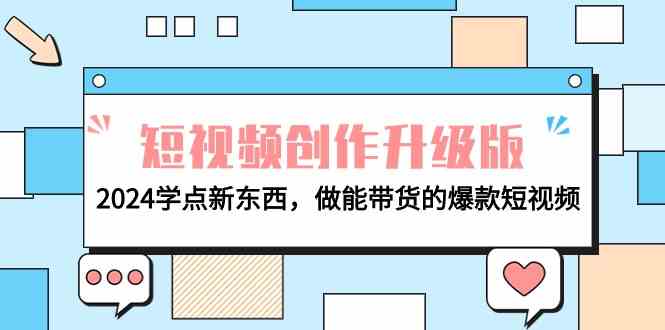 （9734期）电商人必看-短视频创作升级版：2024学点新东西，做能带货的爆款短视频-来福网创