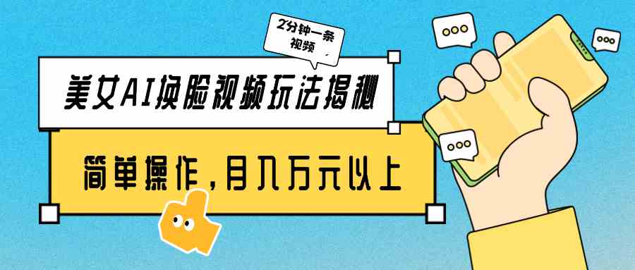 （9836期）美女AI换脸视频玩法揭秘：2分钟制作一条，简单操作月入万元以上！-来福网创