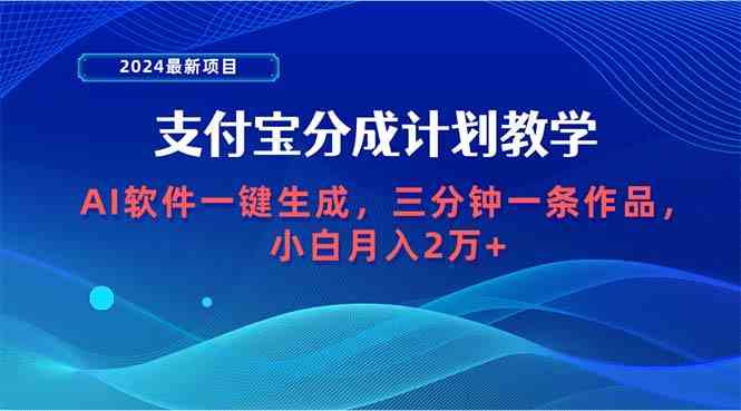 （9880期）2024最新项目，支付宝分成计划 AI软件一键生成，三分钟一条作品，小白月…-来福网创