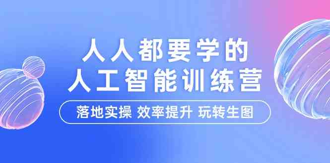 （9872期）人人都要学的-人工智能特训营，落地实操 效率提升 玩转生图（22节课）-来福网创